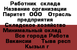 Работник  склада › Название организации ­ Паритет, ООО › Отрасль предприятия ­ Складское хозяйство › Минимальный оклад ­ 25 000 - Все города Работа » Вакансии   . Тыва респ.,Кызыл г.